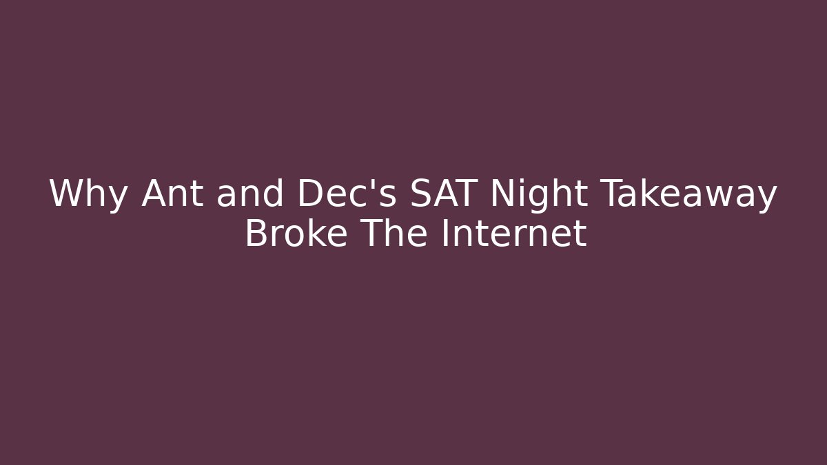 Why Ant and Dec's SAT Night Takeaway Broke The Internet