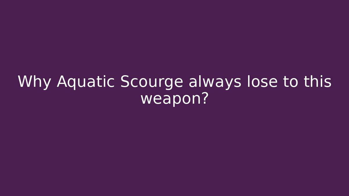 Why Aquatic Scourge always lose to this weapon? - Método de Aprovação