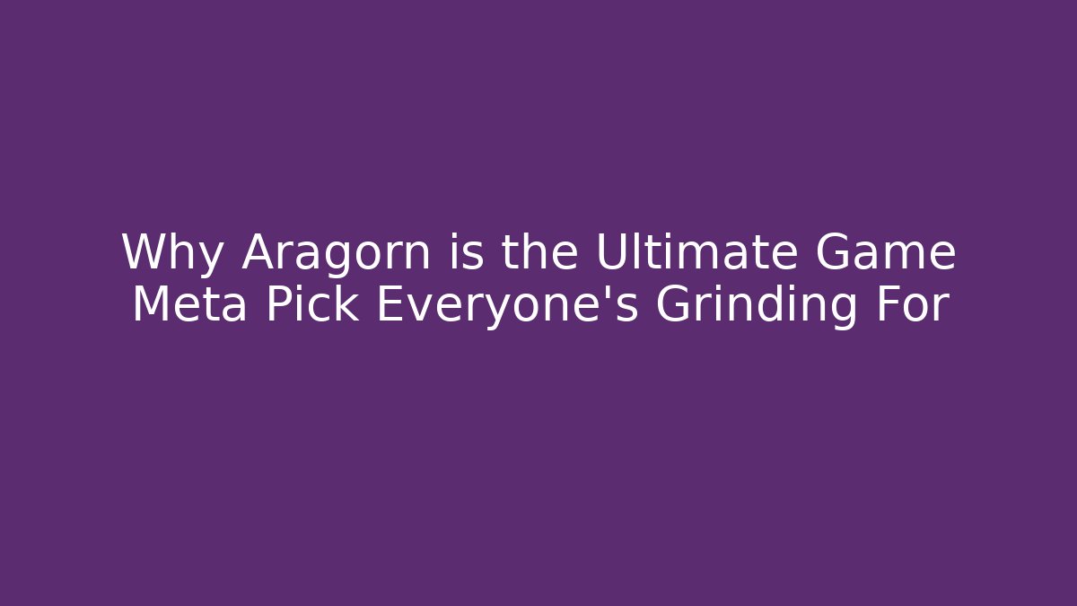 Why Aragorn is the Ultimate Game Meta Pick Everyone’s Grinding For