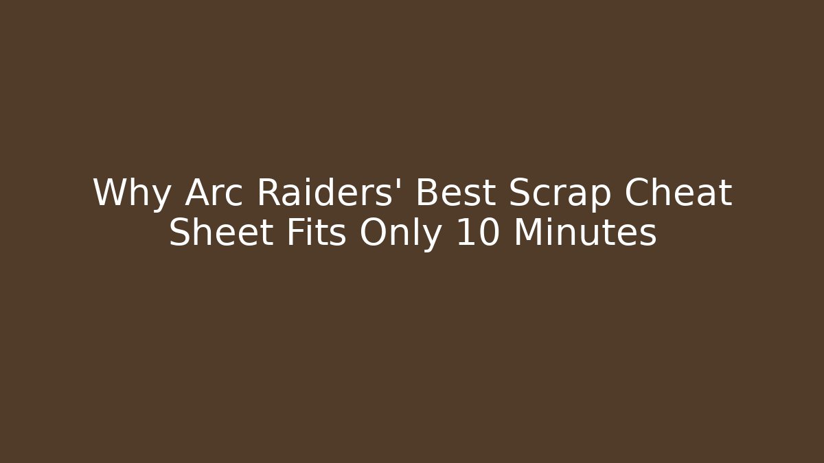 Why Arc Raiders' Best Scrap Cheat Sheet Fits Only 10 Minutes