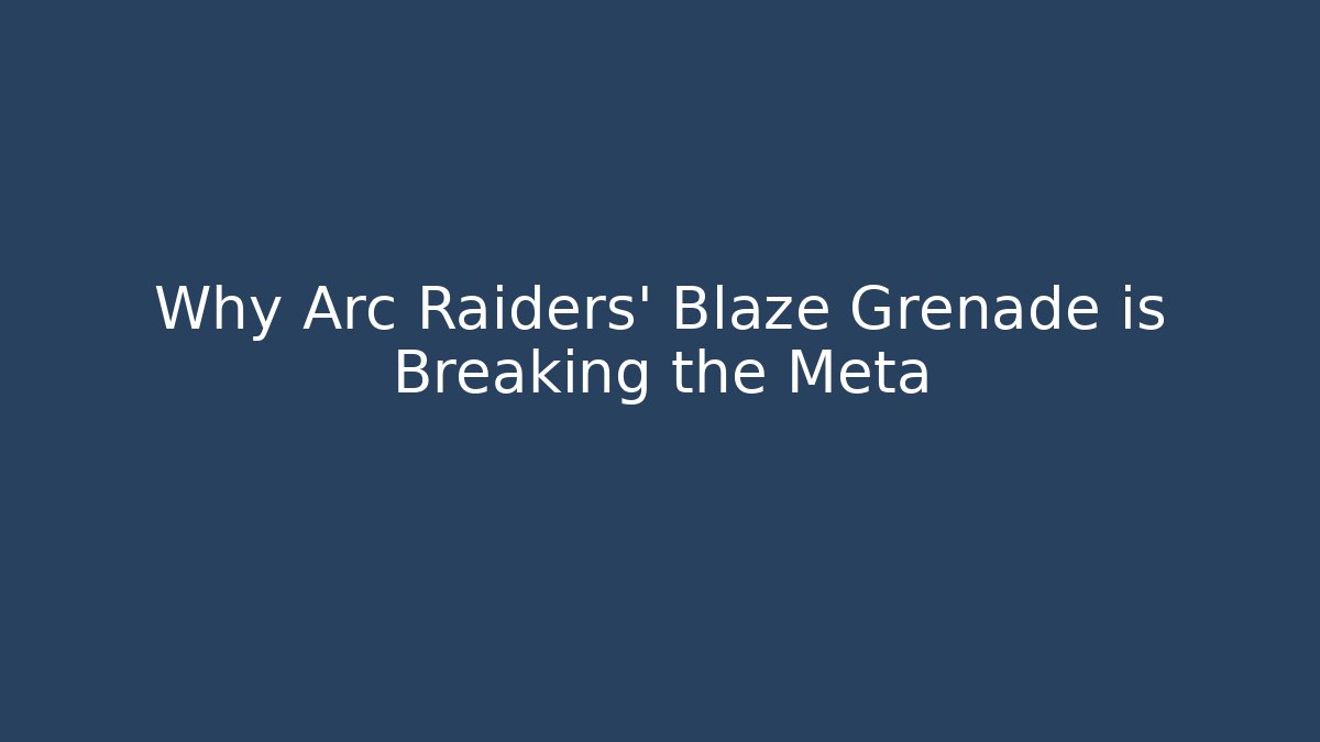 Why Arc Raiders’ Blaze Grenade is Breaking the Meta