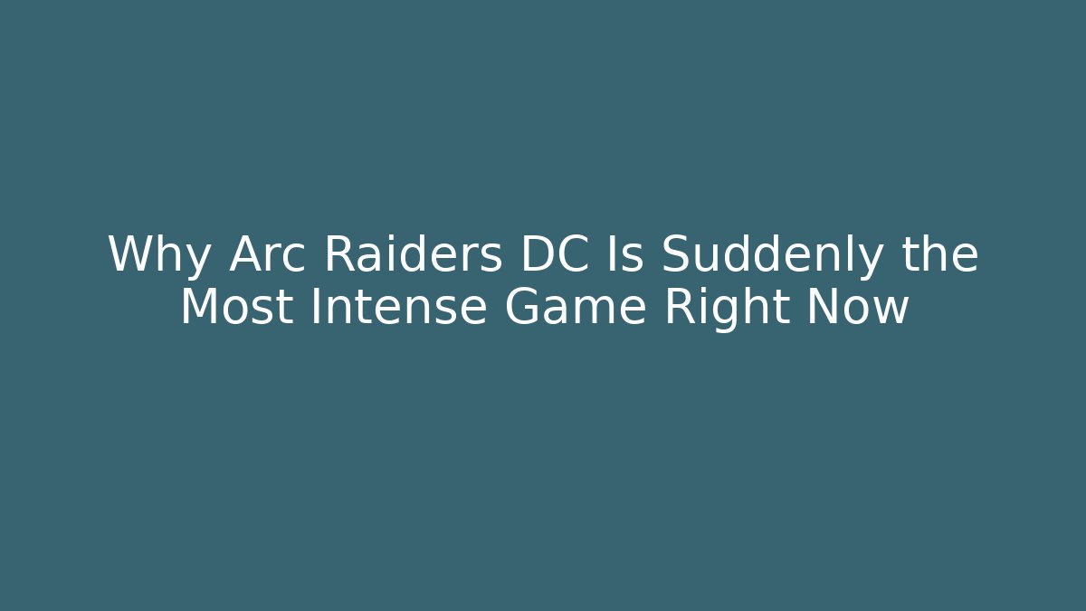 Why Arc Raiders DC Is Suddenly the Most Intense Game Right Now