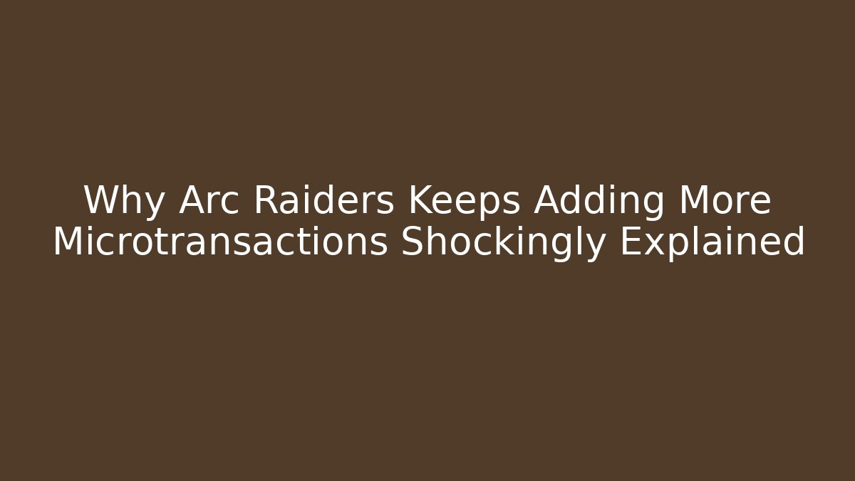 Why Arc Raiders Keeps Adding More Microtransactions Shockingly Explained