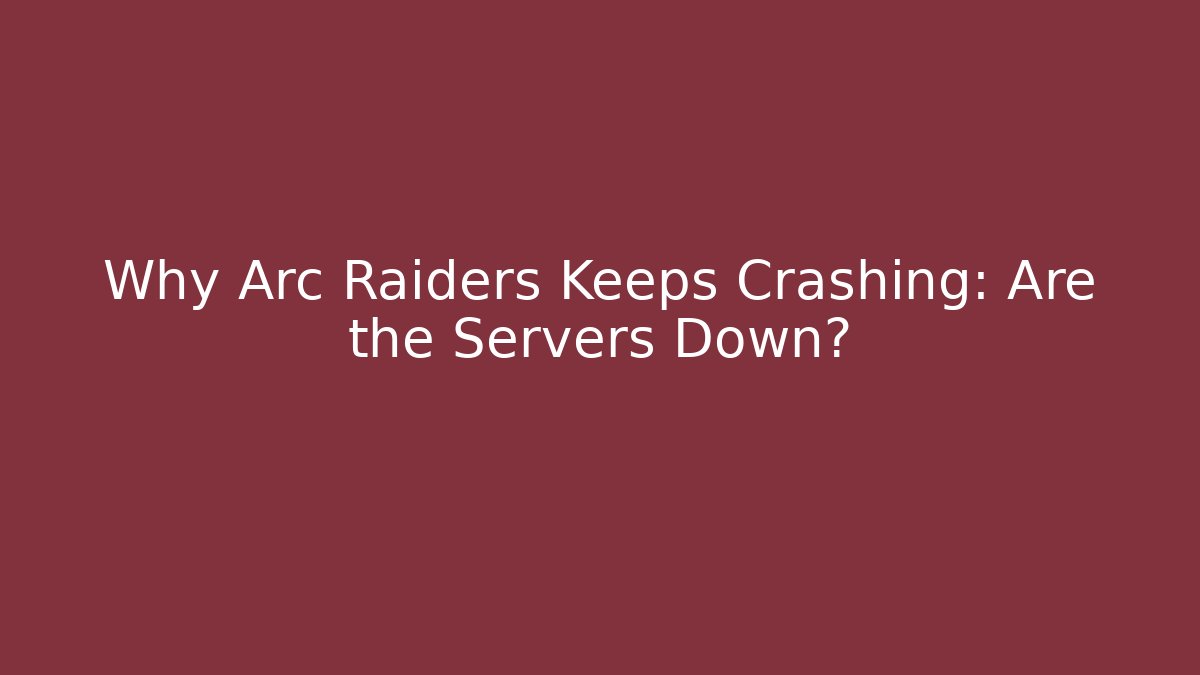 Why Arc Raiders Keeps Crashing: Are the Servers Down?
