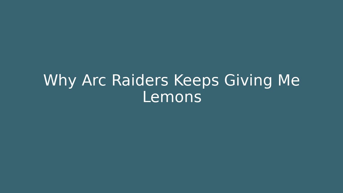 Why Arc Raiders Keeps Giving Me Lemons