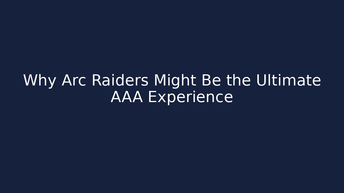 Why Arc Raiders Might Be the Ultimate AAA Experience