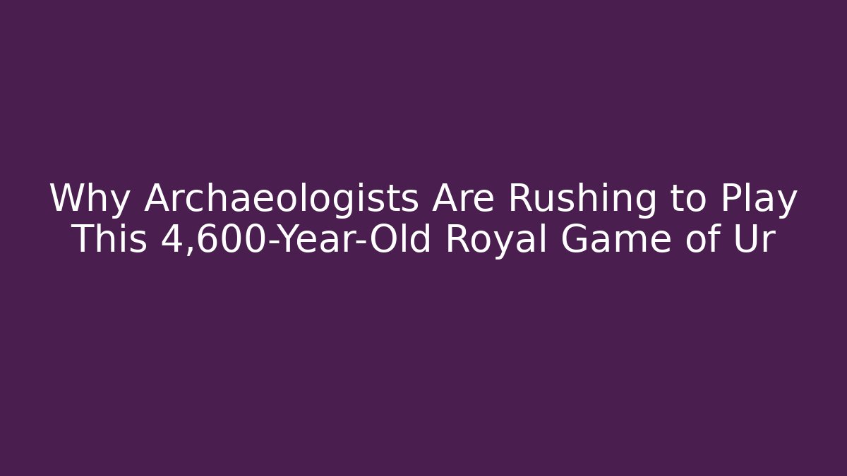 Why Archaeologists Are Rushing to Play This 4,600-Year-Old Royal Game of Ur