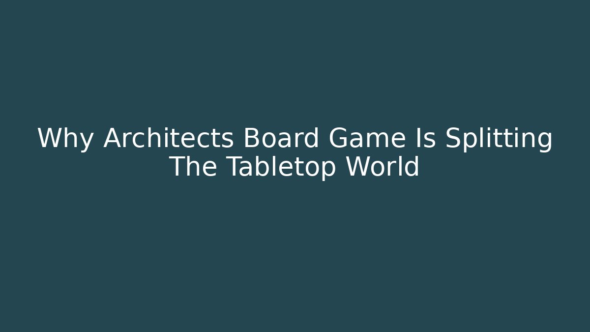 Why Architects Board Game Is Splitting The Tabletop World