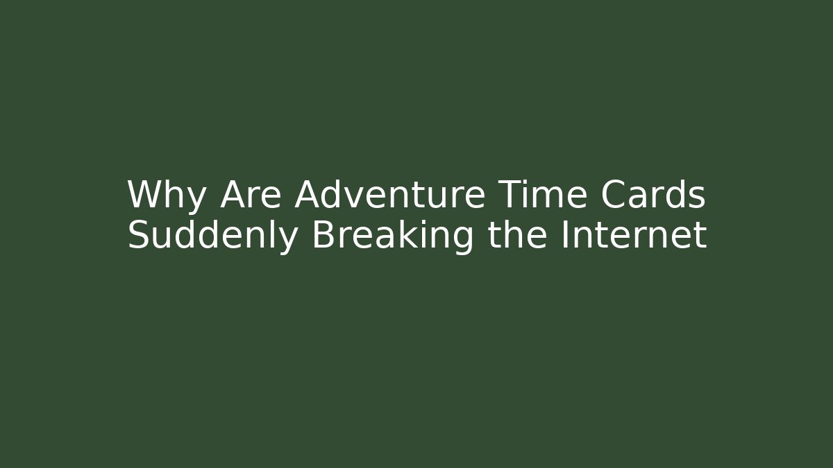 Why Are Adventure Time Cards Suddenly Breaking the Internet