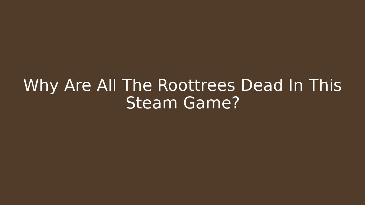 Why Are All The Roottrees Dead In This Steam Game?