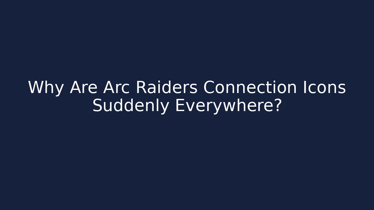Why Are Arc Raiders Connection Icons Suddenly Everywhere?