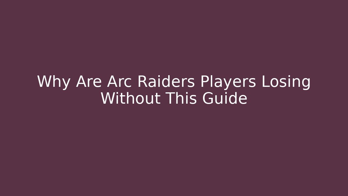 Why Are Arc Raiders Players Losing Without This Guide