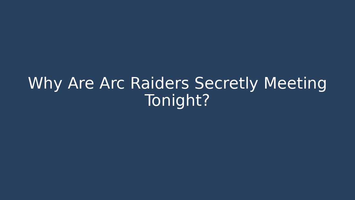 Why Are Arc Raiders Secretly Meeting Tonight?