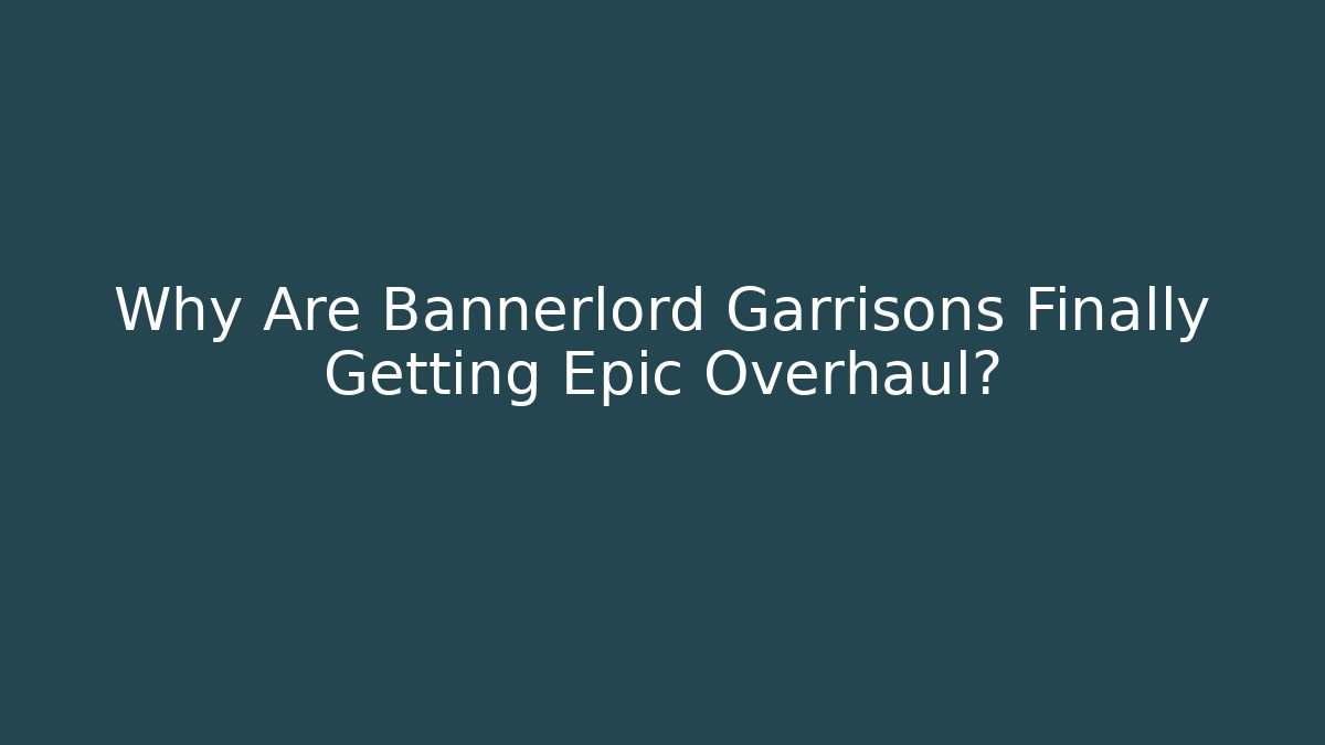 Why Are Bannerlord Garrisons Finally Getting Epic Overhaul?