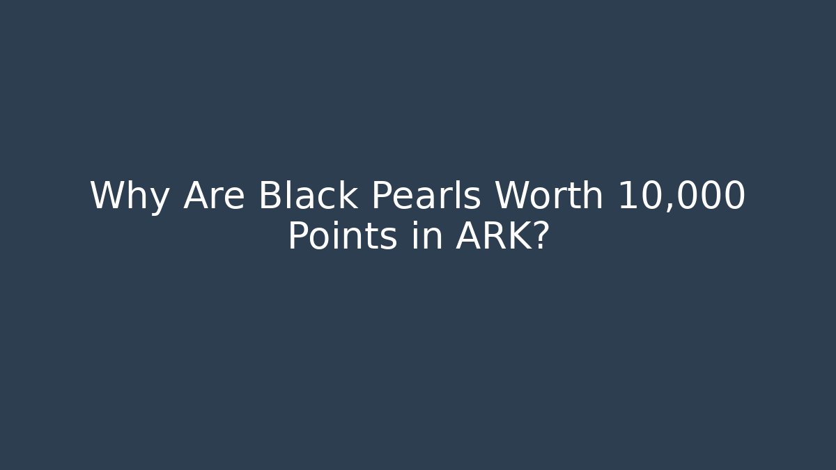 Why Are Black Pearls Worth 10,000 Points in ARK?