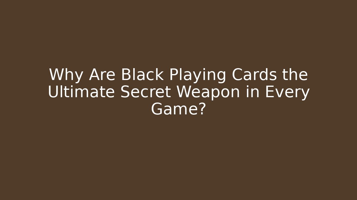 Why Are Black Playing Cards the Ultimate Secret Weapon in Every Game?