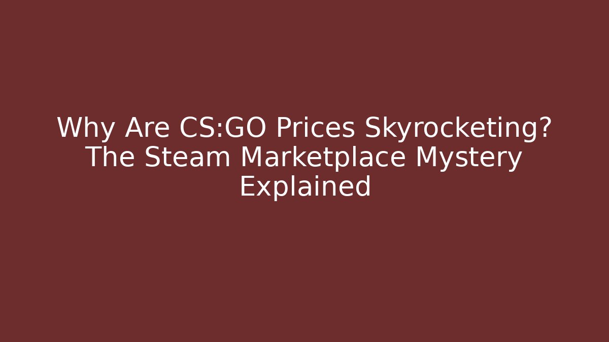 Why Are CS:GO Prices Skyrocketing? The Steam Marketplace Mystery Explained