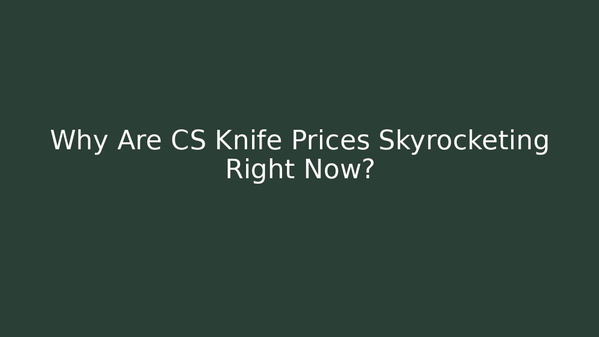Why Are CS Knife Prices Skyrocketing Right Now?