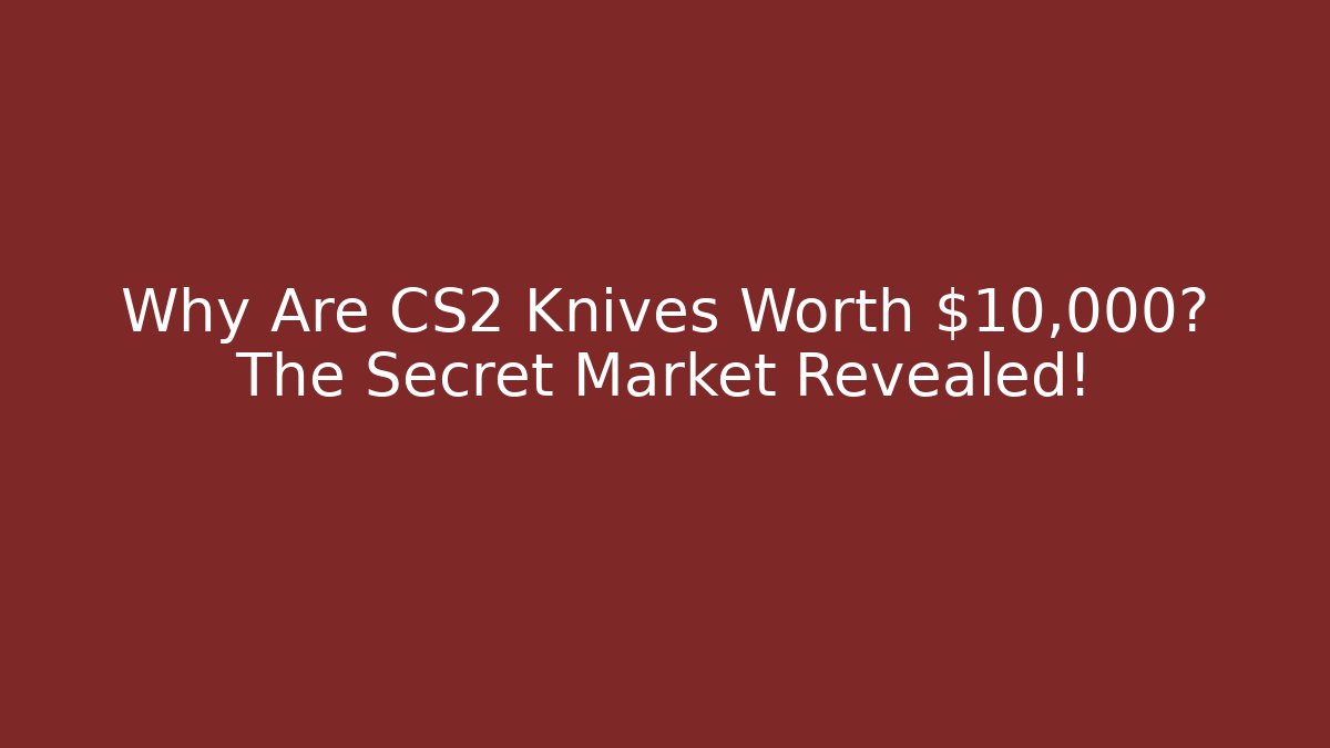 Why Are CS2 Knives Worth $10,000? The Secret Market Revealed!