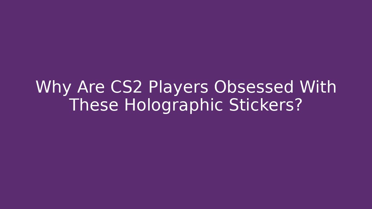 Why Are CS2 Players Obsessed With These Holographic Stickers?