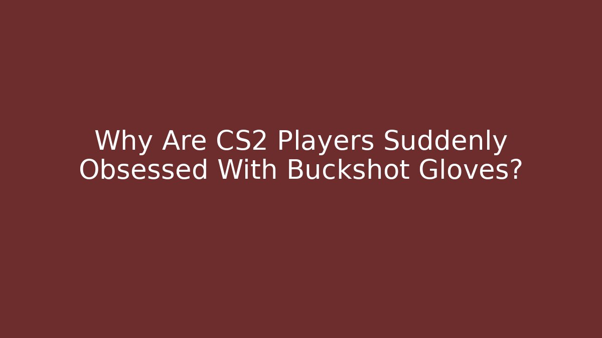 Why Are CS2 Players Suddenly Obsessed With Buckshot Gloves?