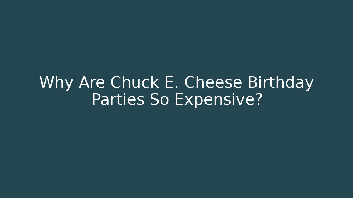 Why Are Chuck E. Cheese Birthday Parties So Expensive?