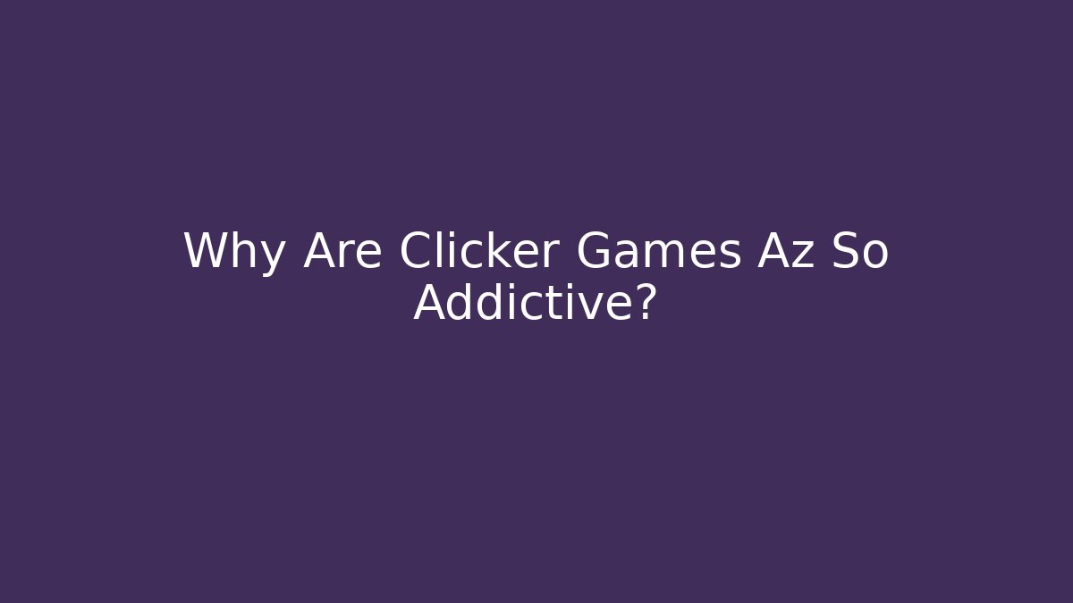 Why Are Clicker Games Az So Addictive?