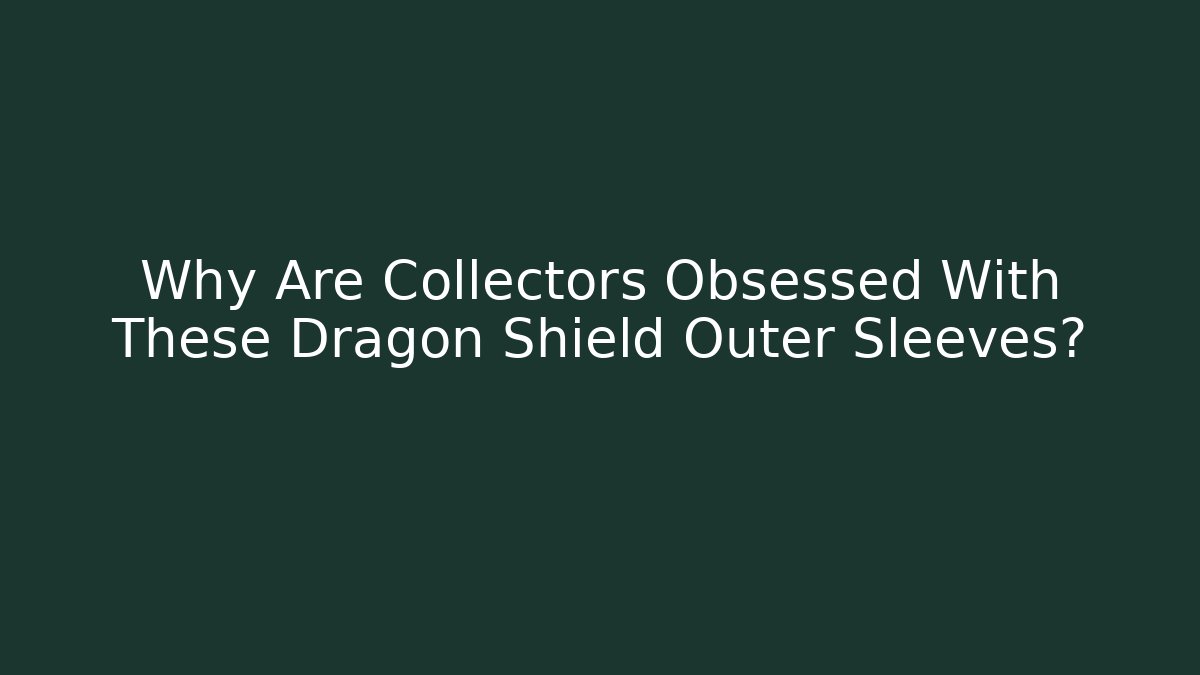 Why Are Collectors Obsessed With These Dragon Shield Outer Sleeves?