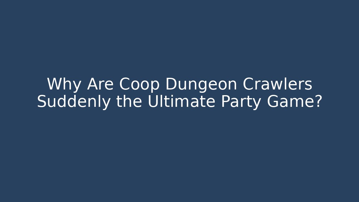 Why Are Coop Dungeon Crawlers Suddenly the Ultimate Party Game?