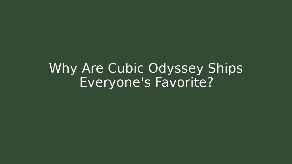 Why Are Cubic Odyssey Ships Everyone's Favorite?
