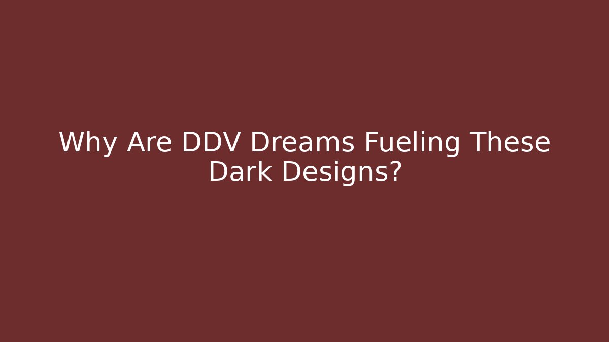 Why Are DDV Dreams Fueling These Dark Designs?