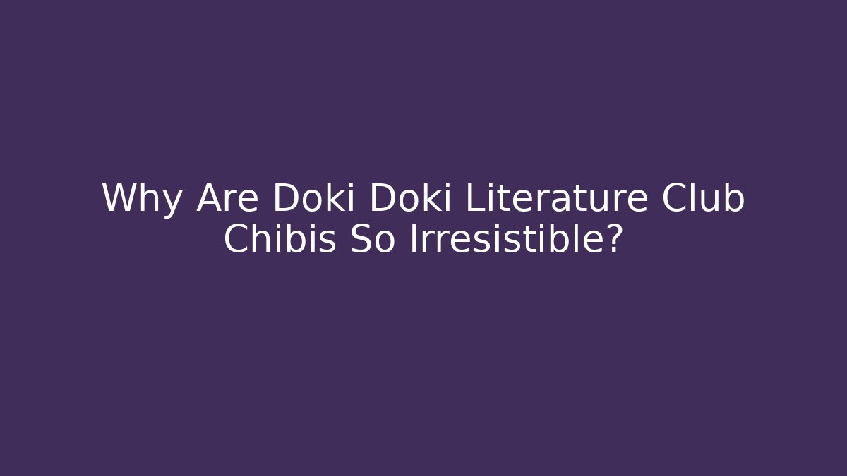 Why Are Doki Doki Literature Club Chibis So Irresistible?