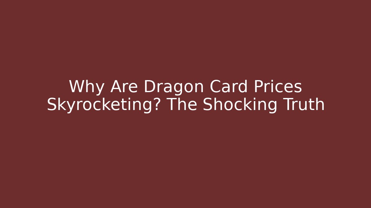 Why Are Dragon Card Prices Skyrocketing? The Shocking Truth