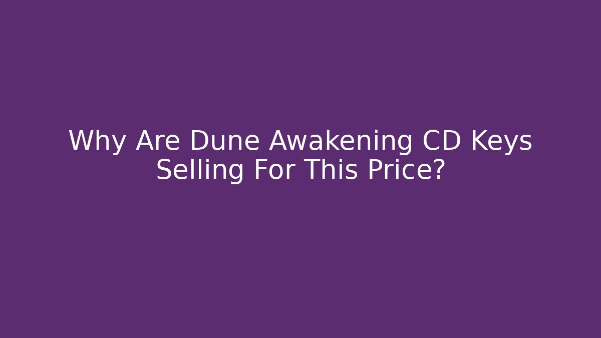 Why Are Dune Awakening CD Keys Selling For This Price?