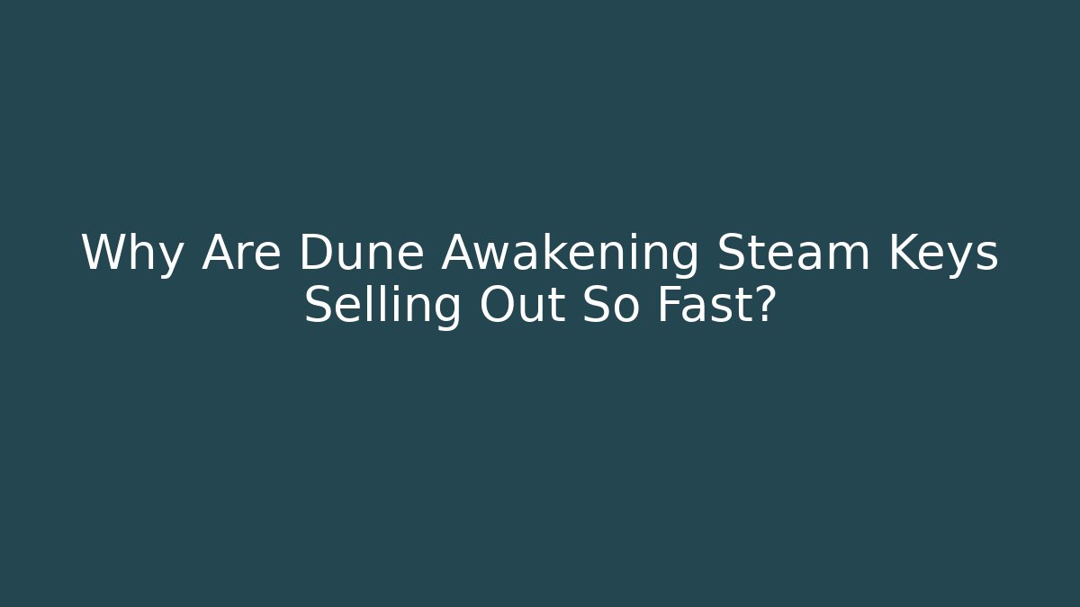 Why Are Dune Awakening Steam Keys Selling Out So Fast?