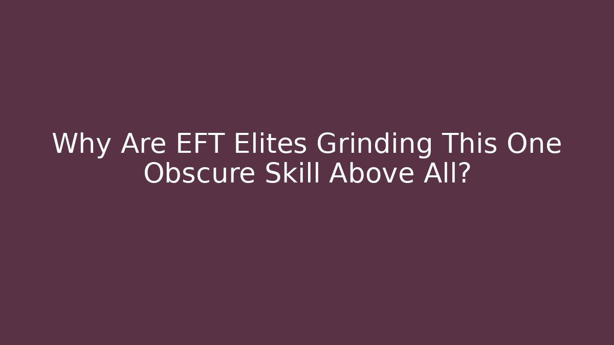 Why Are EFT Elites Grinding This One Obscure Skill Above All?