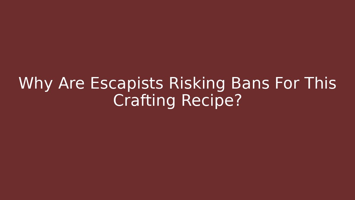 Why Are Escapists Risking Bans For This Crafting Recipe?