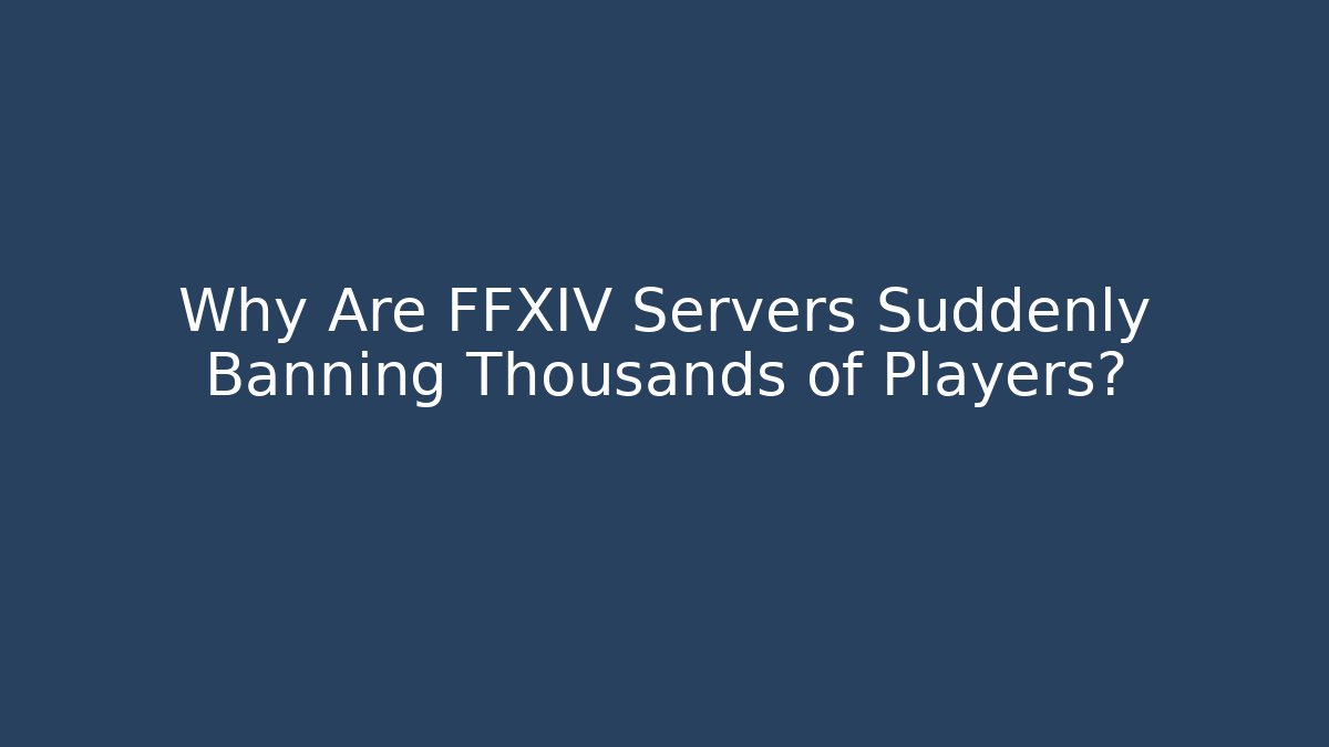 Why Are FFXIV Servers Suddenly Banning Thousands of Players?