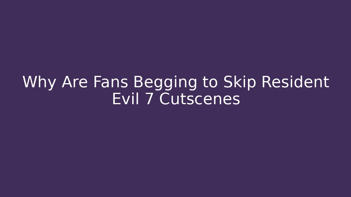 Why Are Fans Begging to Skip Resident Evil 7 Cutscenes