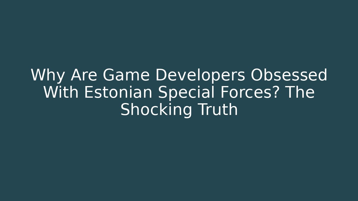Why Are Game Developers Obsessed With Estonian Special Forces? The Shocking Truth - Método de Aprovação