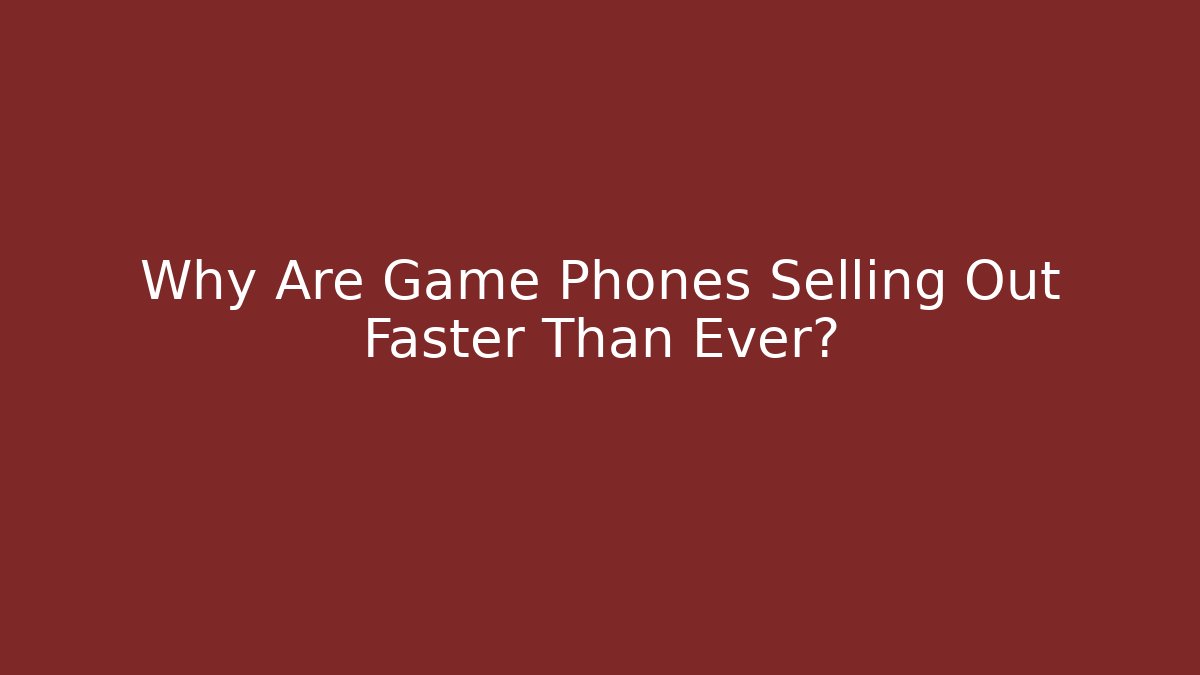 Why Are Game Phones Selling Out Faster Than Ever?