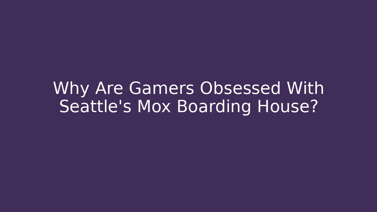 Why Are Gamers Obsessed With Seattle's Mox Boarding House?