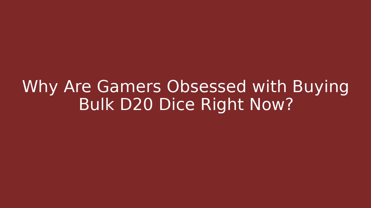 Why Are Gamers Obsessed with Buying Bulk D20 Dice Right Now?
