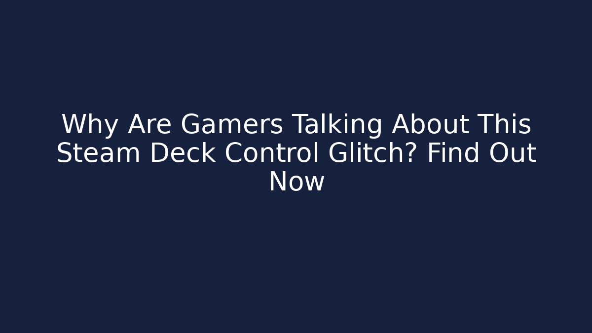 Why Are Gamers Talking About This Steam Deck Control Glitch? Find Out Now