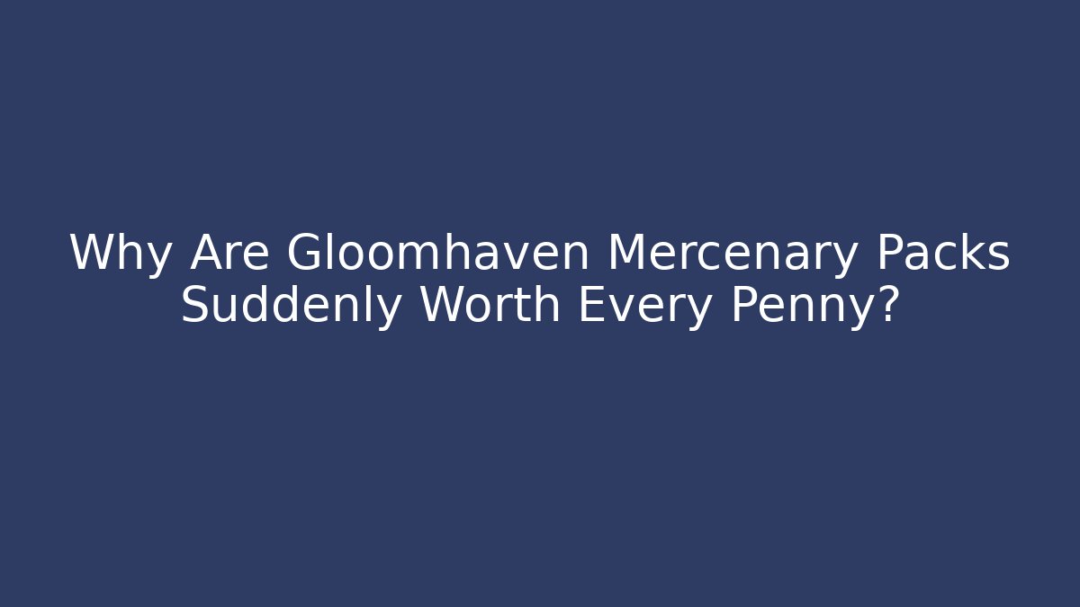 Why Are Gloomhaven Mercenary Packs Suddenly Worth Every Penny?