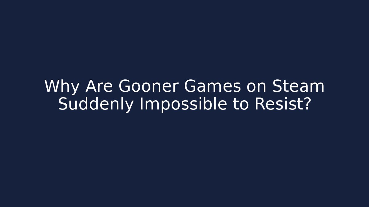 Why Are Gooner Games on Steam Suddenly Impossible to Resist?