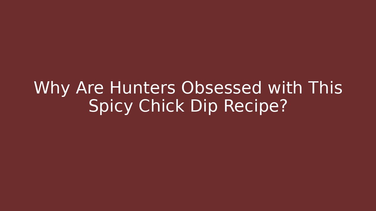 Why Are Hunters Obsessed with This Spicy Chick Dip Recipe?