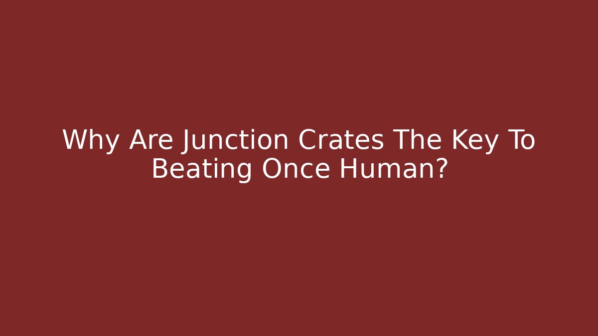 Why Are Junction Crates The Key To Beating Once Human?