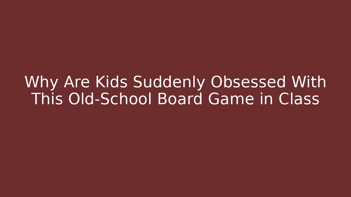 Why Are Kids Suddenly Obsessed With This Old-School Board Game in Class