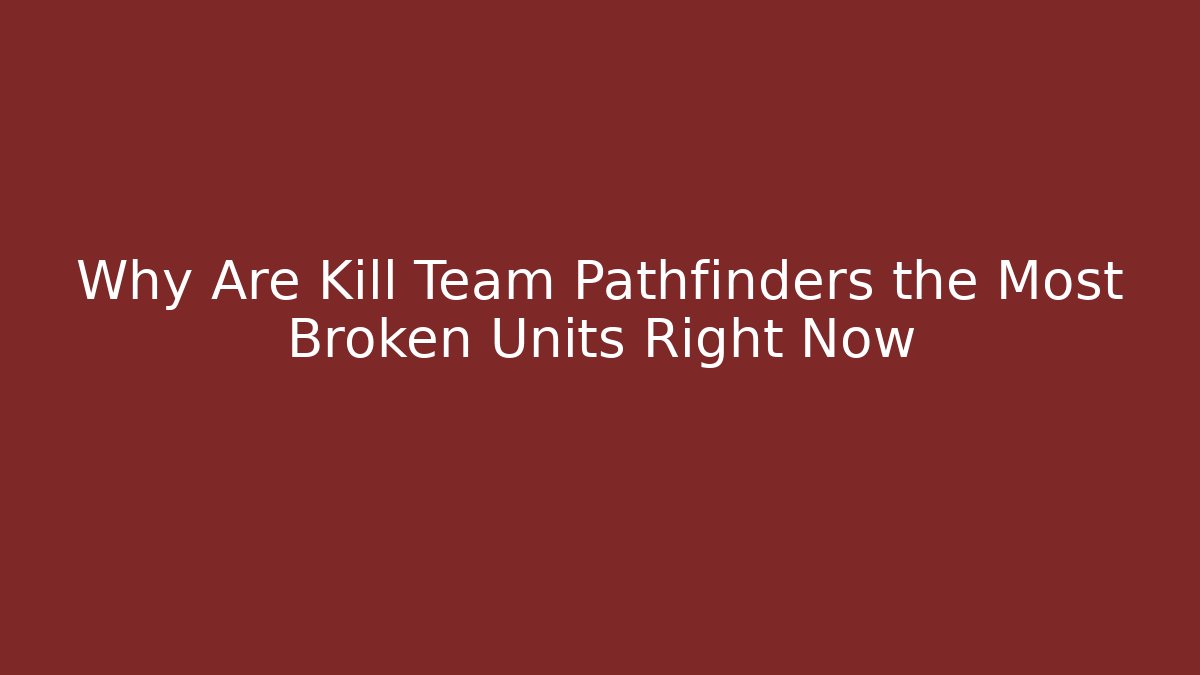 Why Are Kill Team Pathfinders the Most Broken Units Right Now